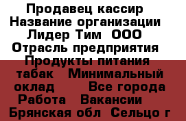 Продавец-кассир › Название организации ­ Лидер Тим, ООО › Отрасль предприятия ­ Продукты питания, табак › Минимальный оклад ­ 1 - Все города Работа » Вакансии   . Брянская обл.,Сельцо г.